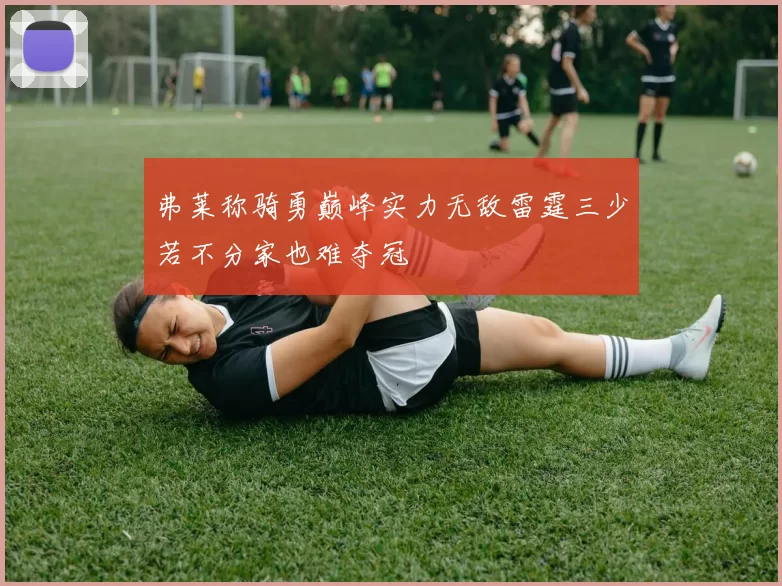 弗莱称骑勇巅峰实力无敌雷霆三少若不分家也难夺冠
