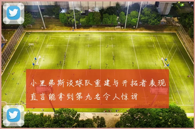 小里弗斯谈球队重建与开拓者表现直言能拿到第九名令人惊讶