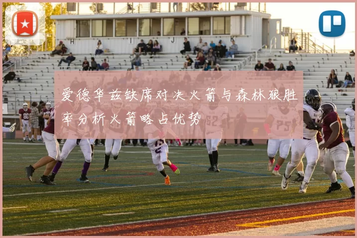 爱德华兹缺席对决火箭与森林狼胜率分析火箭略占优势